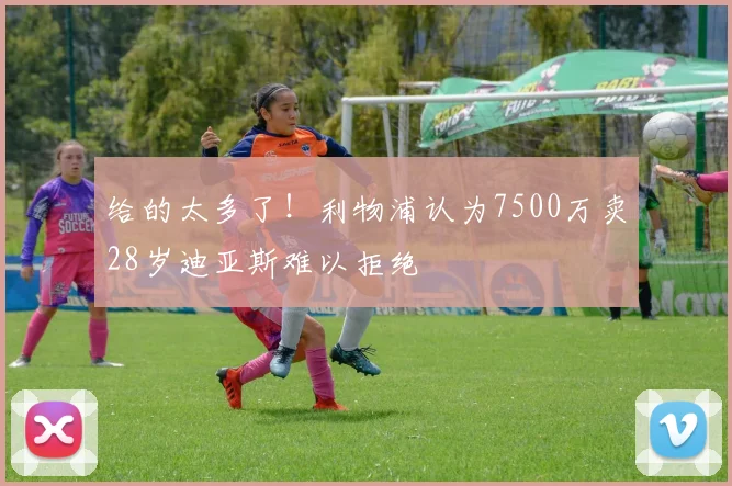 给的太多了！利物浦认为7500万卖28岁迪亚斯难以拒绝